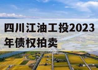 四川江油工投2023年债权拍卖