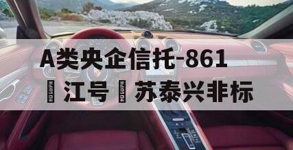 A类央企信托-861‮江号‬苏泰兴非标