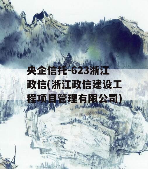 央企信托-623浙江政信(浙江政信建设工程项目管理有限公司)