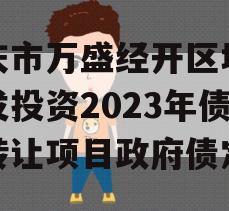 重庆市万盛经开区城市开发投资2023年债权转让项目政府债定融