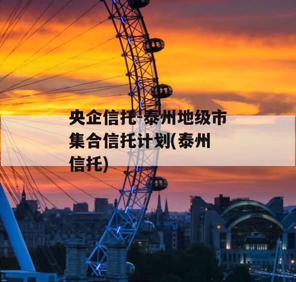 央企信托-泰州地级市集合信托计划(泰州 信托)