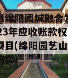 四川绵阳园城融合发展2023年应收账款权益项目(绵阳园艺山地块拍卖)