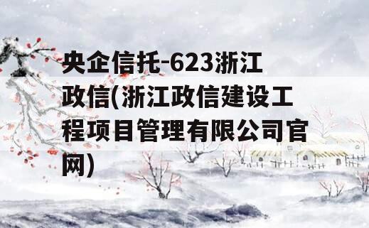 央企信托-623浙江政信(浙江政信建设工程项目管理有限公司官网)
