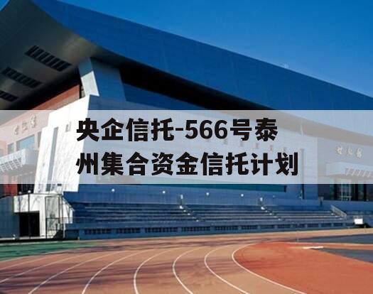 央企信托-566号泰州集合资金信托计划
