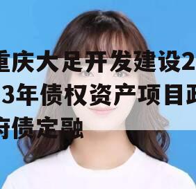 重庆大足开发建设2023年债权资产项目政府债定融