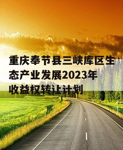 重庆奉节县三峡库区生态产业发展2023年收益权转让计划