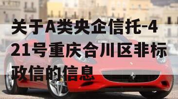 关于A类央企信托-421号重庆合川区非标政信的信息
