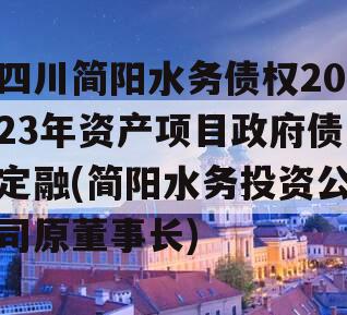 四川简阳水务债权2023年资产项目政府债定融(简阳水务投资公司原董事长)