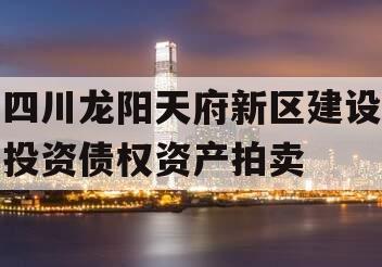 四川龙阳天府新区建设投资债权资产拍卖