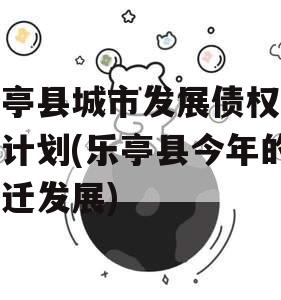 乐亭县城市发展债权转让计划(乐亭县今年的拆迁发展)