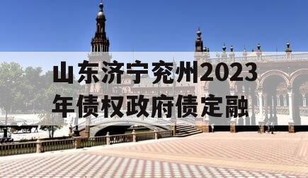 山东济宁兖州2023年债权政府债定融