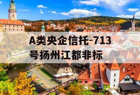 A类央企信托-713号扬州江都非标