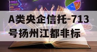 A类央企信托-713号扬州江都非标