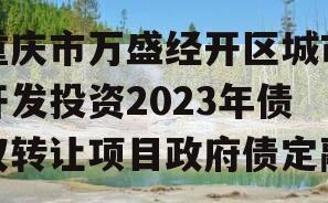 重庆市万盛经开区城市开发投资2023年债权转让项目政府债定融