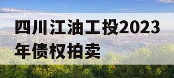 四川江油工投2023年债权拍卖