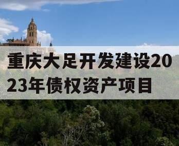 重庆大足开发建设2023年债权资产项目