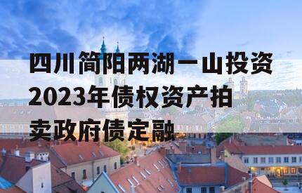 四川简阳两湖一山投资2023年债权资产拍卖政府债定融