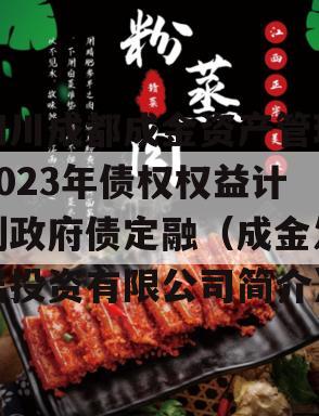 四川成都成金资产管理2023年债权权益计划政府债定融（成金发展投资有限公司简介）
