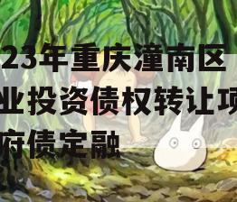 2023年重庆潼南区工业投资债权转让项目政府债定融