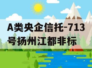 A类央企信托-713号扬州江都非标