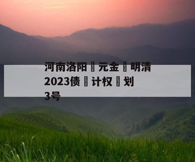 河南洛阳‮元金‬明清2023债‮计权‬划3号