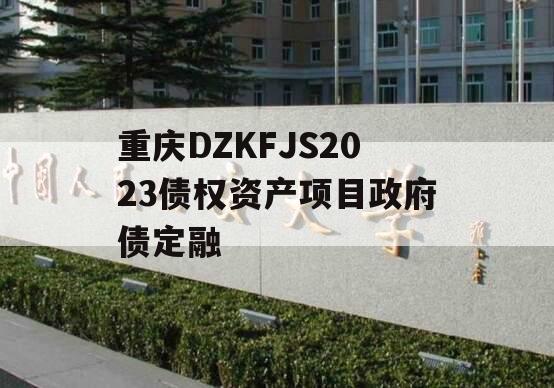 重庆DZKFJS2023债权资产项目政府债定融