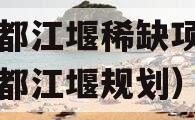 成都都江堰稀缺项目（成都都江堰规划）