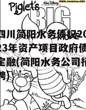 四川简阳水务债权2023年资产项目政府债定融(简阳水务公司招聘)