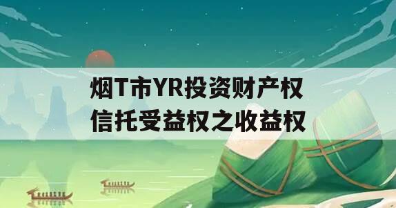 烟T市YR投资财产权信托受益权之收益权