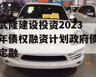 武隆建设投资2023年债权融资计划政府债定融