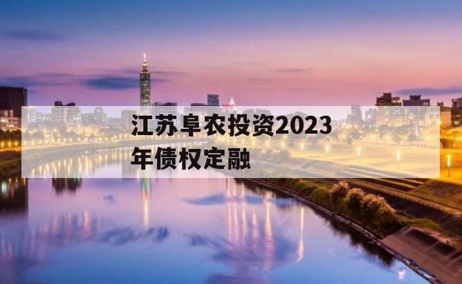 江苏阜农投资2023年债权定融