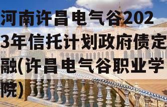 河南许昌电气谷2023年信托计划政府债定融(许昌电气谷职业学院)