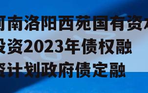 河南洛阳西苑国有资本投资2023年债权融资计划政府债定融