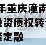 2023年重庆潼南区工业投资债权转让项目政府债定融