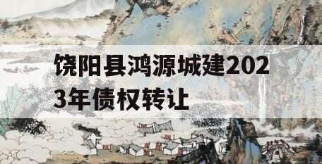 饶阳县鸿源城建2023年债权转让