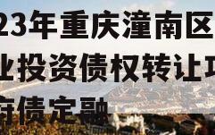 2023年重庆潼南区工业投资债权转让项目政府债定融
