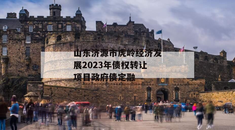 山东济源市虎岭经济发展2023年债权转让项目政府债定融