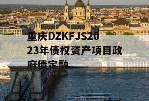 重庆DZKFJS2023年债权资产项目政府债定融