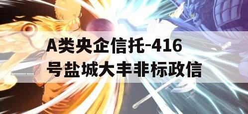 A类央企信托-416号盐城大丰非标政信