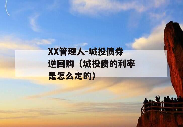 XX管理人-城投债券逆回购（城投债的利率是怎么定的）