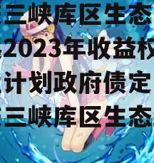 重庆三峡库区生态产业发展2023年收益权转让计划政府债定融（重庆三峡库区生态经济区）