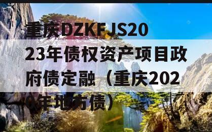 重庆DZKFJS2023年债权资产项目政府债定融（重庆2020年地方债）