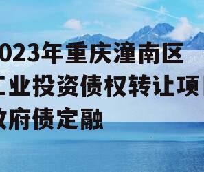2023年重庆潼南区工业投资债权转让项目政府债定融