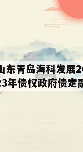 山东青岛海科发展2023年债权政府债定融