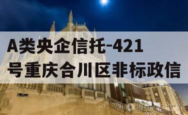 A类央企信托-421号重庆合川区非标政信