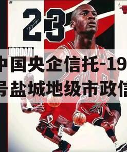 中国央企信托-199号盐城地级市政信