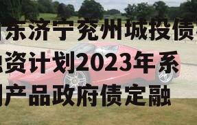 山东济宁兖州城投债权融资计划2023年系列产品政府债定融