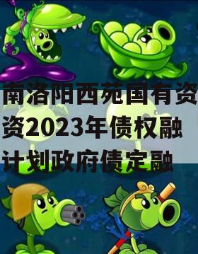 河南洛阳西苑国有资本投资2023年债权融资计划政府债定融