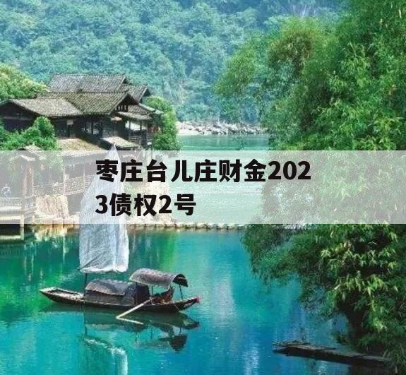 枣庄台儿庄财金2023债权2号