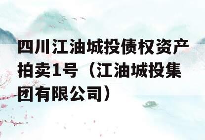 四川江油城投债权资产拍卖1号（江油城投集团有限公司）